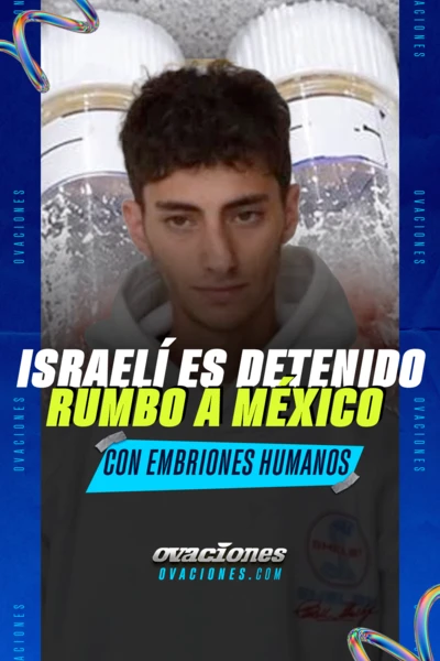 Israel&iacute; es detenido rumbo a M&eacute;xico con embriones humanos