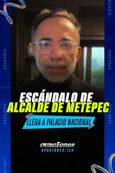 Esc&aacute;ndalo de alcalde de Metepec llega a Palacio Nacional