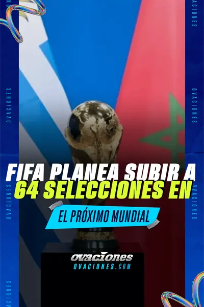 FIFA planea subir a 64 selecciones en el pr&oacute;ximo Mundial